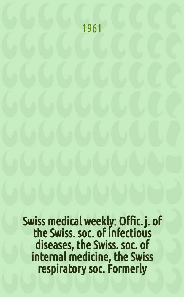 Swiss medical weekly : Offic. j. of the Swiss. soc. of infectious diseases, the Swiss. soc. of internal medicine, the Swiss respiratory soc. Formerly: Schweiz. med. Wochenschr. Jg. 91 1961, № 27
