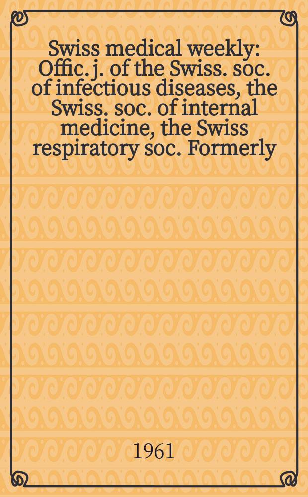 Swiss medical weekly : Offic. j. of the Swiss. soc. of infectious diseases, the Swiss. soc. of internal medicine, the Swiss respiratory soc. Formerly: Schweiz. med. Wochenschr. Jg. 91 1961, № 28
