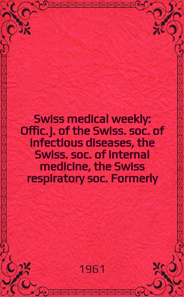 Swiss medical weekly : Offic. j. of the Swiss. soc. of infectious diseases, the Swiss. soc. of internal medicine, the Swiss respiratory soc. Formerly: Schweiz. med. Wochenschr. Jg. 91 1961, № 33