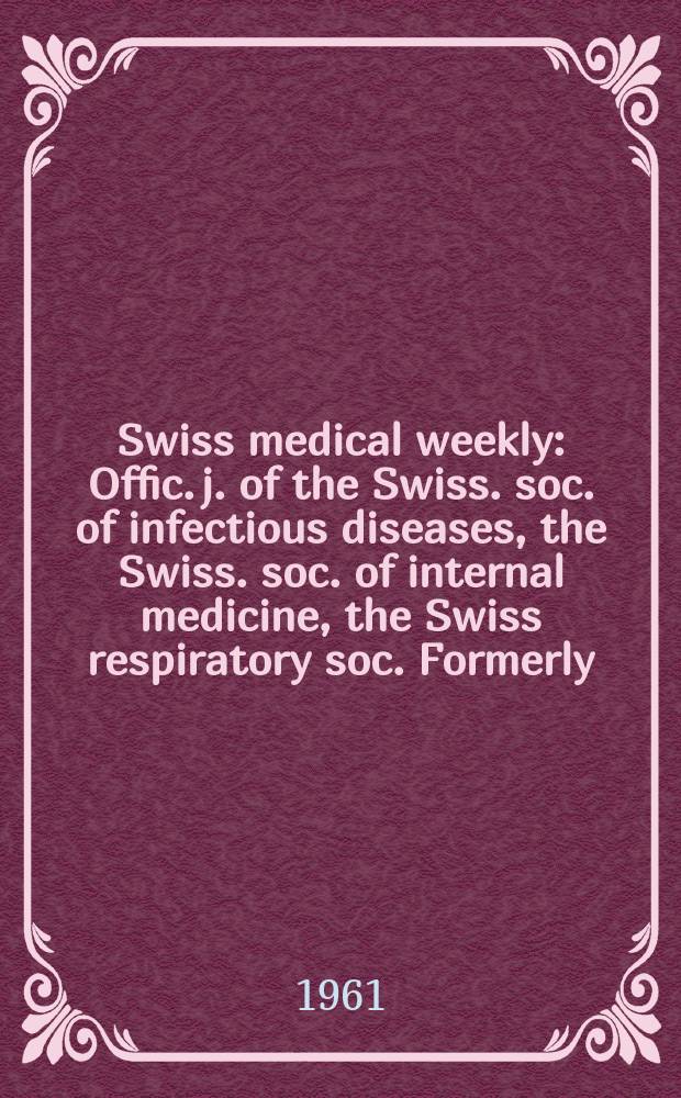 Swiss medical weekly : Offic. j. of the Swiss. soc. of infectious diseases, the Swiss. soc. of internal medicine, the Swiss respiratory soc. Formerly: Schweiz. med. Wochenschr. Jg. 91 1961, № 34