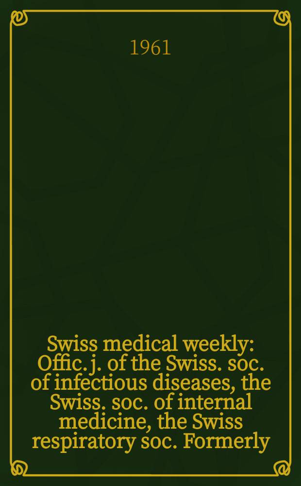 Swiss medical weekly : Offic. j. of the Swiss. soc. of infectious diseases, the Swiss. soc. of internal medicine, the Swiss respiratory soc. Formerly: Schweiz. med. Wochenschr. Jg. 91 1961, № 35