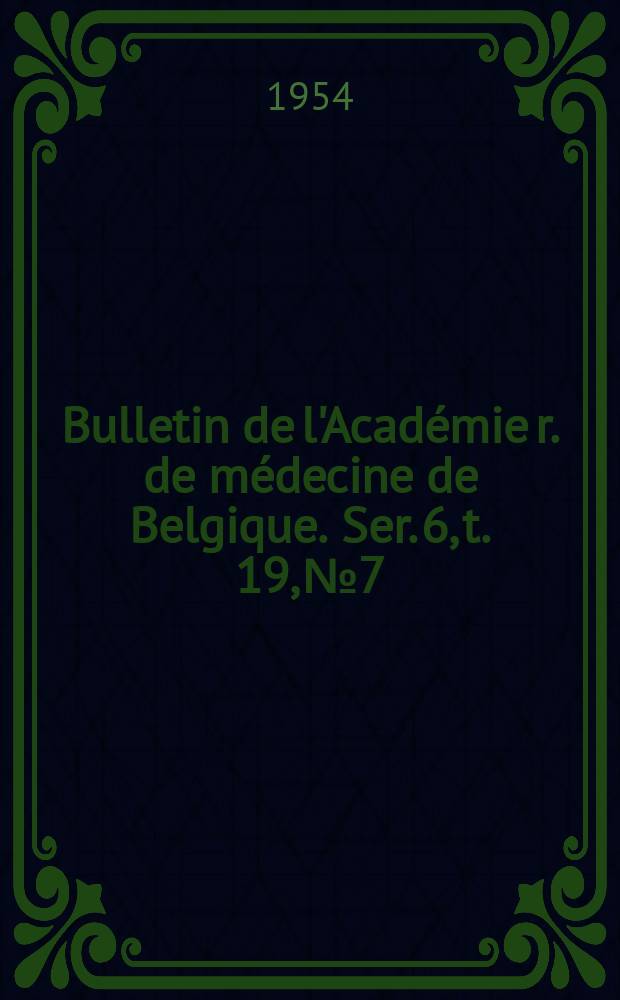 Bulletin de l'Académie r. de médecine de Belgique. Ser. 6, t. 19, № 7