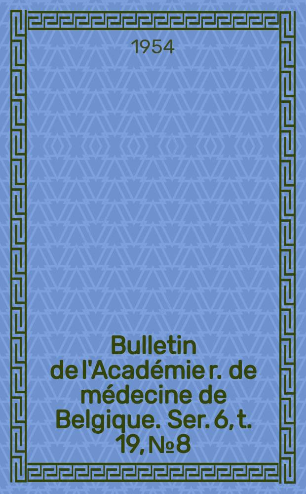 Bulletin de l'Académie r. de médecine de Belgique. Ser. 6, t. 19, № 8