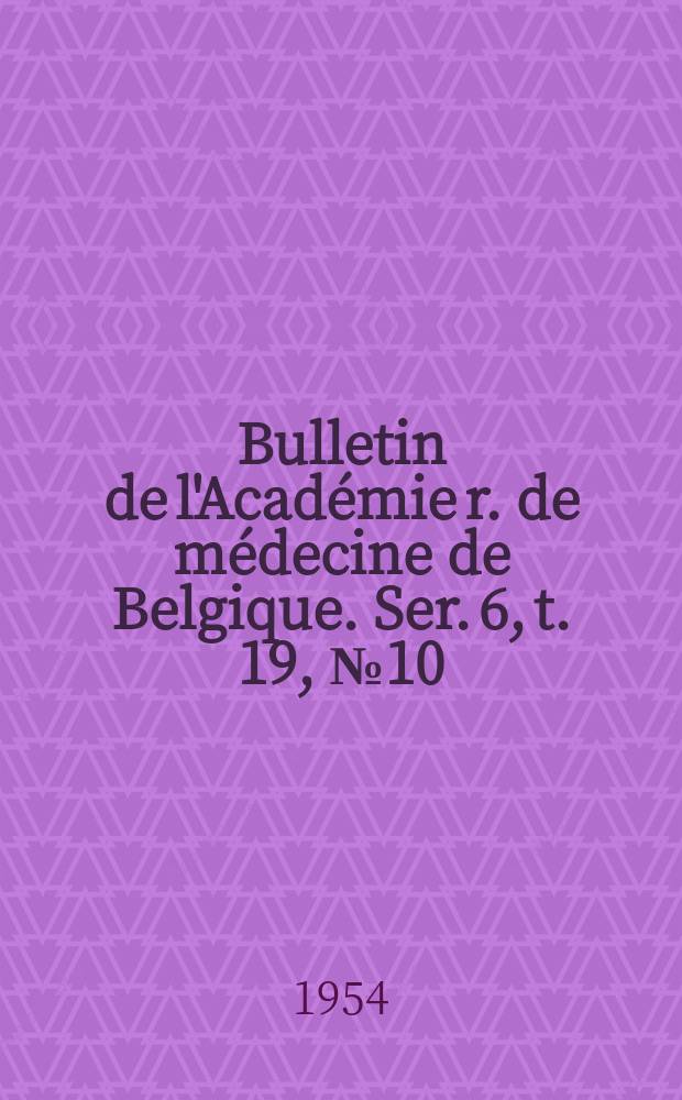 Bulletin de l'Académie r. de médecine de Belgique. Ser. 6, t. 19, № 10