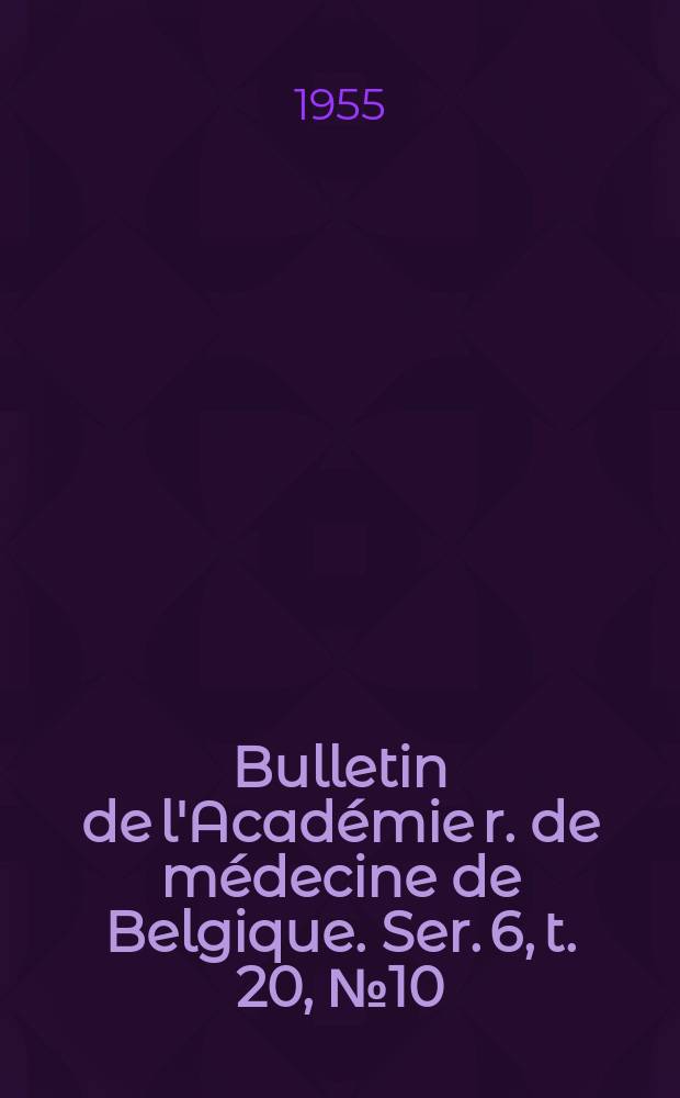 Bulletin de l'Académie r. de médecine de Belgique. Ser. 6, t. 20, № 10