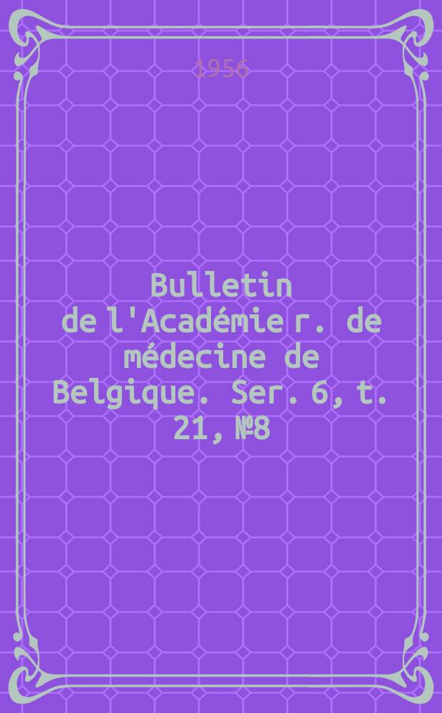 Bulletin de l'Acad&eacute;mie r. de m&eacute;decine de Belgique. Ser. 6, t. 21, № 8