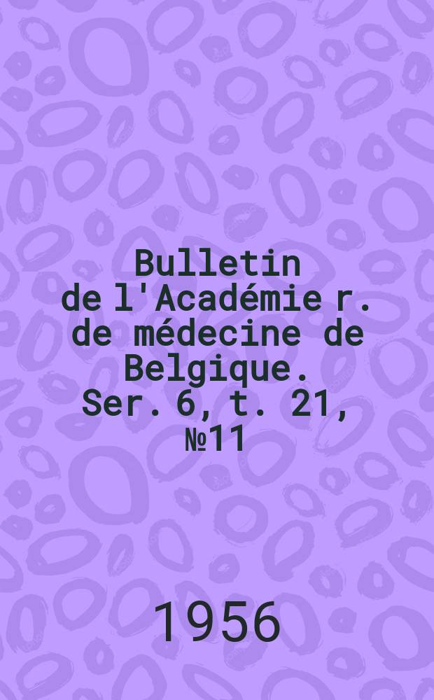 Bulletin de l'Académie r. de médecine de Belgique. Ser. 6, t. 21, № 11