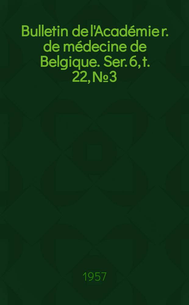 Bulletin de l'Académie r. de médecine de Belgique. Ser. 6, t. 22, № 3/4