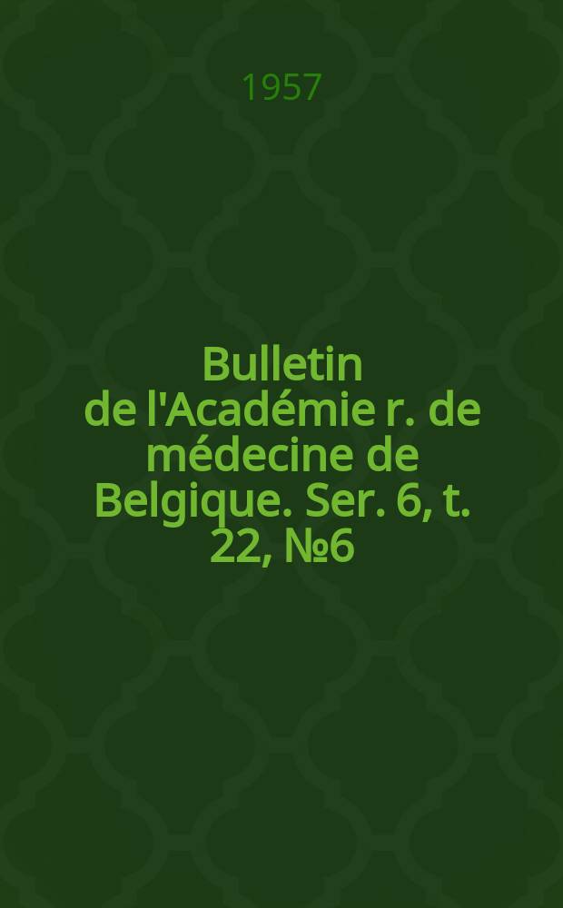 Bulletin de l'Académie r. de médecine de Belgique. Ser. 6, t. 22, № 6/7
