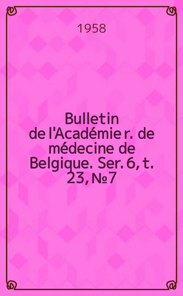 Bulletin de l'Acad&eacute;mie r. de m&eacute;decine de Belgique. Ser. 6, t. 23, № 7