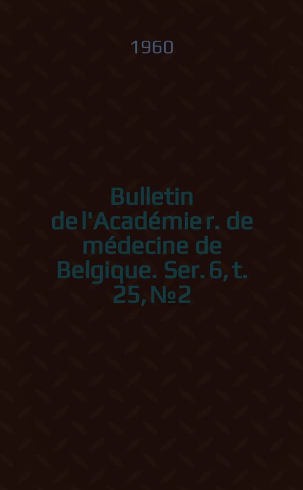 Bulletin de l'Académie r. de médecine de Belgique. Ser. 6, t. 25, № 2