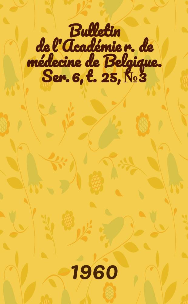 Bulletin de l'Académie r. de médecine de Belgique. Ser. 6, t. 25, № 3