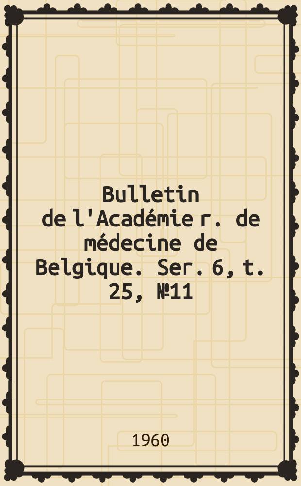 Bulletin de l'Académie r. de médecine de Belgique. Ser. 6, t. 25, № 11