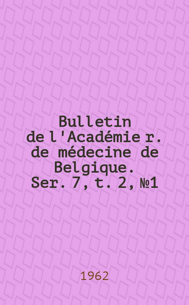 Bulletin de l'Académie r. de médecine de Belgique. Ser. 7, t. 2, № 1