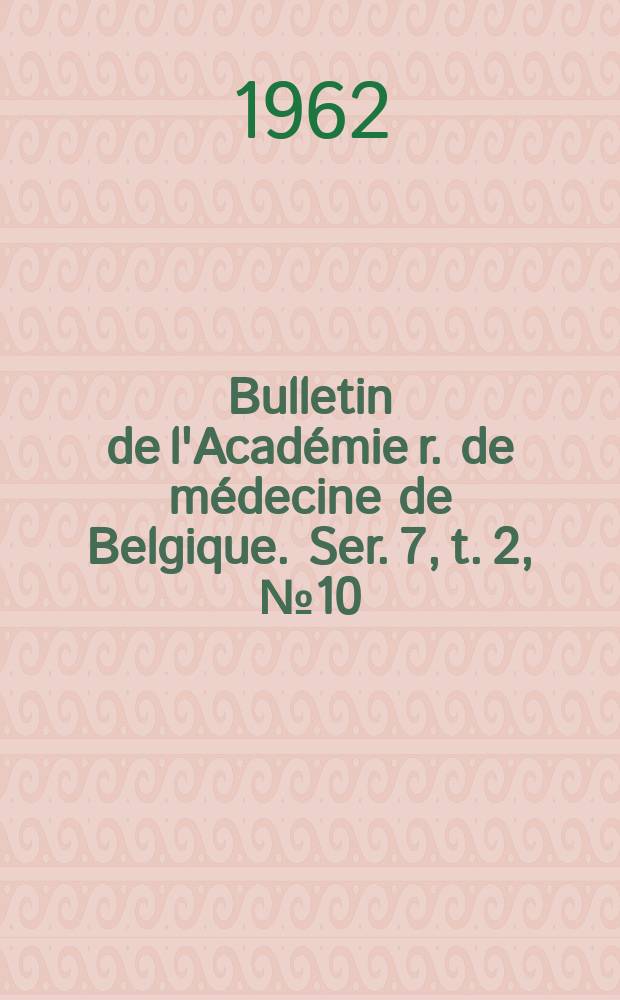 Bulletin de l'Acad&eacute;mie r. de m&eacute;decine de Belgique. Ser. 7, t. 2, № 10