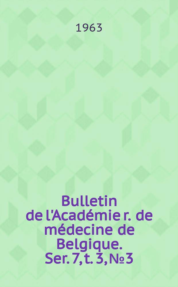Bulletin de l'Académie r. de médecine de Belgique. Ser. 7, t. 3, № 3