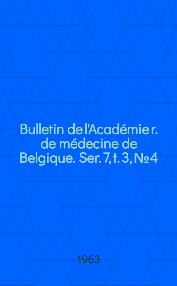 Bulletin de l'Académie r. de médecine de Belgique. Ser. 7, t. 3, № 4