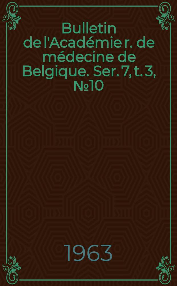 Bulletin de l'Académie r. de médecine de Belgique. Ser. 7, t. 3, № 10