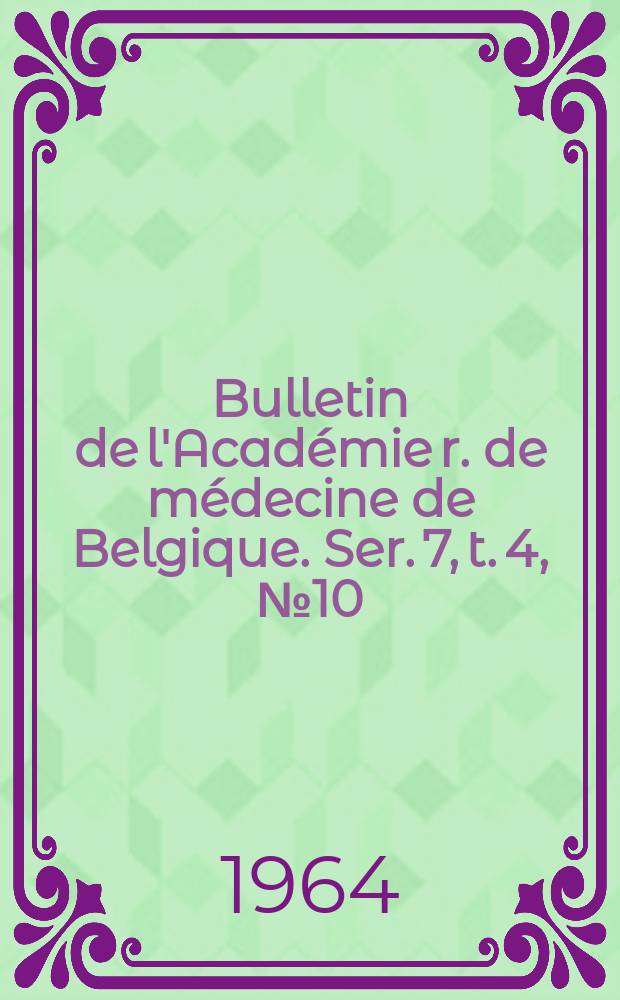Bulletin de l'Académie r. de médecine de Belgique. Ser. 7, t. 4, № 10