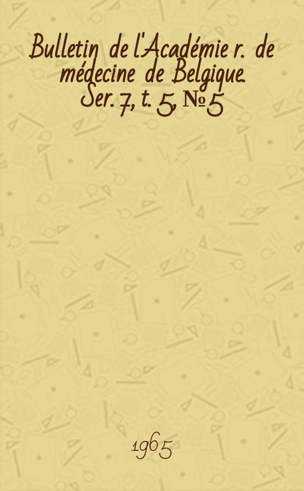 Bulletin de l'Académie r. de médecine de Belgique. Ser. 7, t. 5, № 5