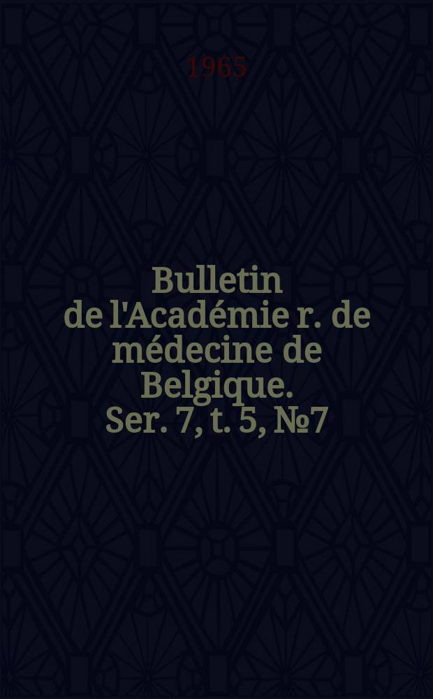 Bulletin de l'Académie r. de médecine de Belgique. Ser. 7, t. 5, № 7