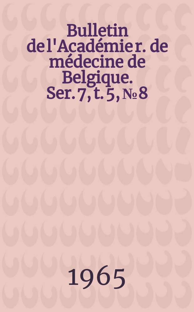 Bulletin de l'Académie r. de médecine de Belgique. Ser. 7, t. 5, № 8