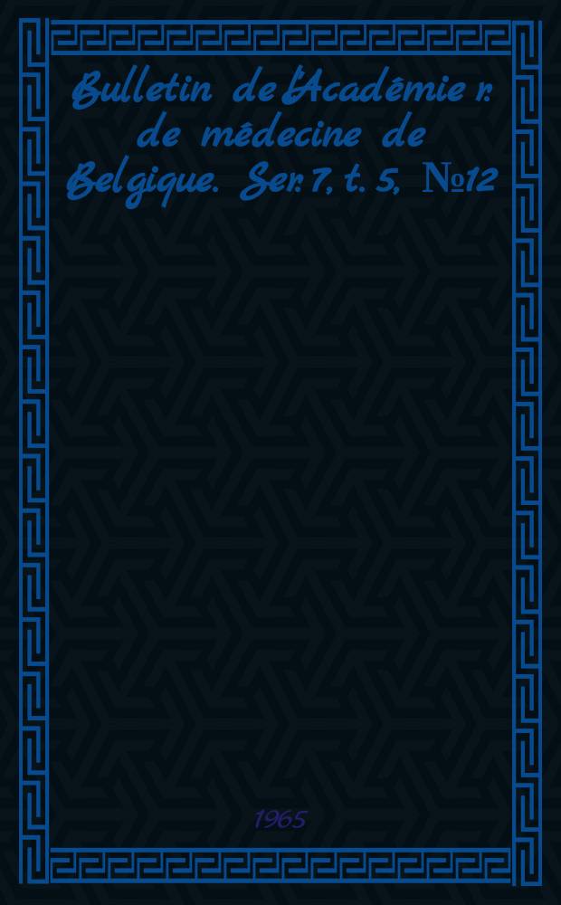 Bulletin de l'Académie r. de médecine de Belgique. Ser. 7, t. 5, № 12