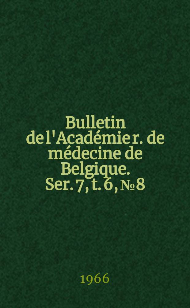 Bulletin de l'Académie r. de médecine de Belgique. Ser. 7, t. 6, № 8