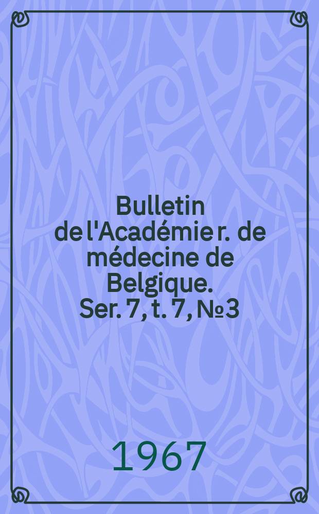 Bulletin de l'Académie r. de médecine de Belgique. Ser. 7, t. 7, № 3