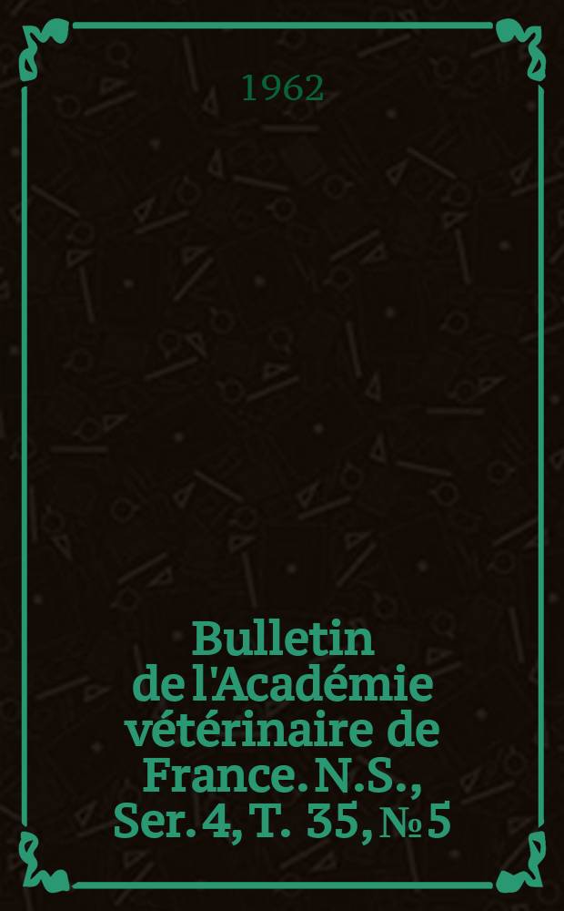 Bulletin de l'Académie vétérinaire de France. N.S., [Ser. 4], T. 35, № 5