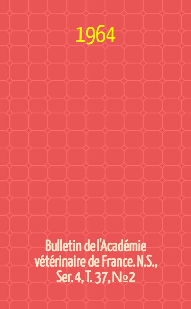 Bulletin de l'Académie vétérinaire de France. N.S., [Ser. 4], T. 37, № 2