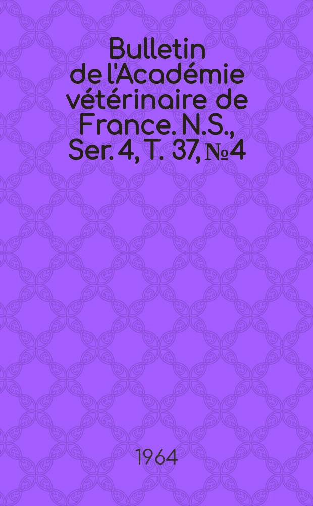 Bulletin de l'Académie vétérinaire de France. N.S., [Ser. 4], T. 37, № 4