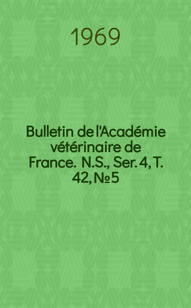 Bulletin de l'Académie vétérinaire de France. N.S., [Ser. 4], T. 42, № 5