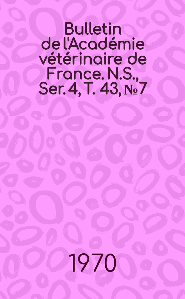 Bulletin de l'Acad&eacute;mie v&eacute;t&eacute;rinaire de France. N.S., [Ser. 4], T. 43, № 7
