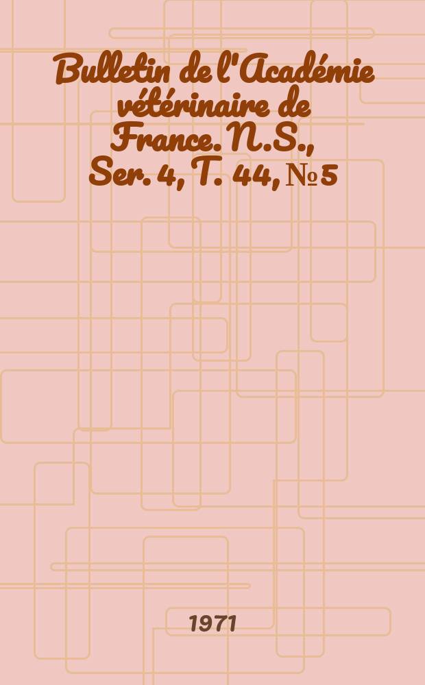 Bulletin de l'Académie vétérinaire de France. N.S., [Ser. 4], T. 44, № 5