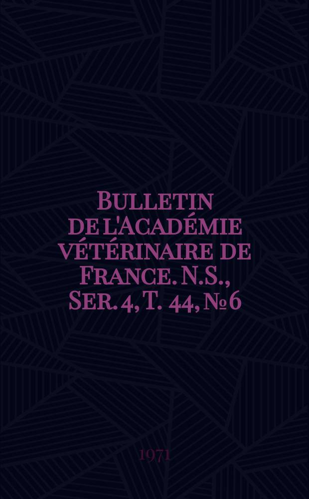 Bulletin de l'Académie vétérinaire de France. N.S., [Ser. 4], T. 44, № 6