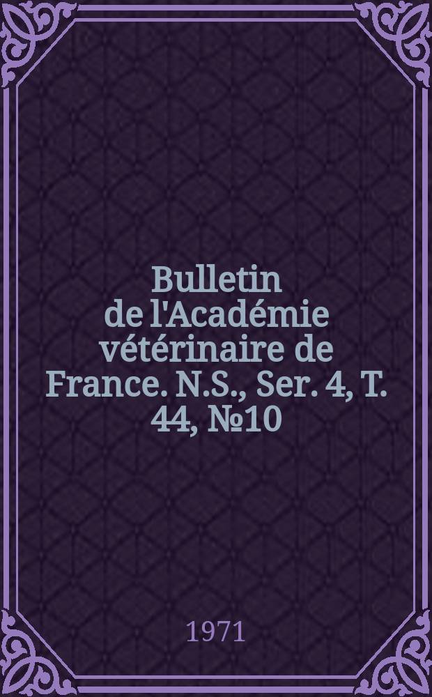Bulletin de l'Acad&eacute;mie v&eacute;t&eacute;rinaire de France. N.S., [Ser. 4], T. 44, № 10