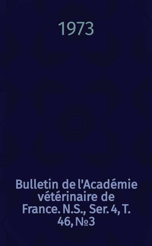 Bulletin de l'Acad&eacute;mie v&eacute;t&eacute;rinaire de France. N.S., [Ser. 4], T. 46, № 3
