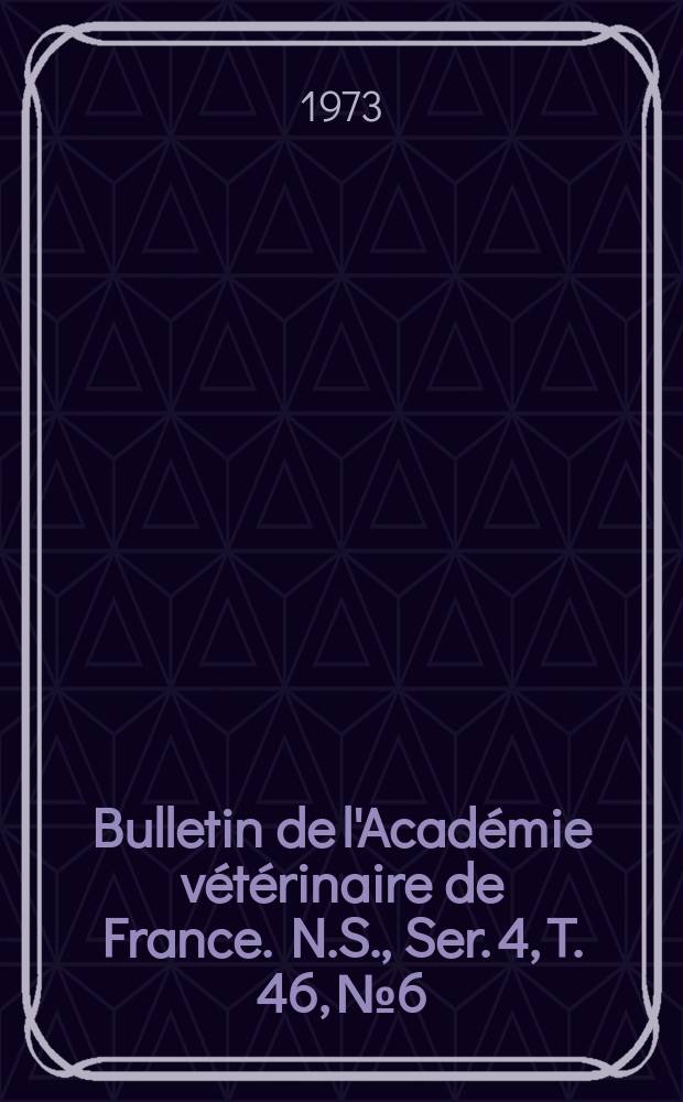 Bulletin de l'Acad&eacute;mie v&eacute;t&eacute;rinaire de France. N.S., [Ser. 4], T. 46, № 6