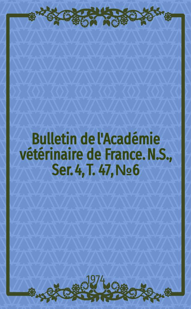 Bulletin de l'Académie vétérinaire de France. N.S., [Ser. 4], T. 47, № 6