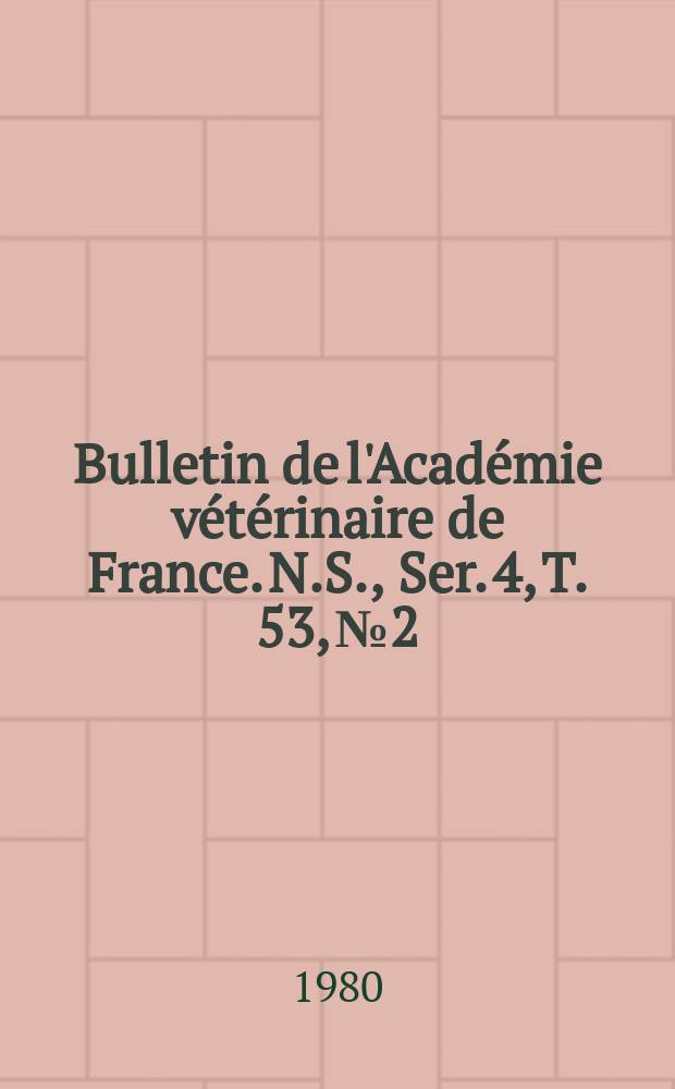 Bulletin de l'Académie vétérinaire de France. N.S., [Ser. 4], T. 53, № 2