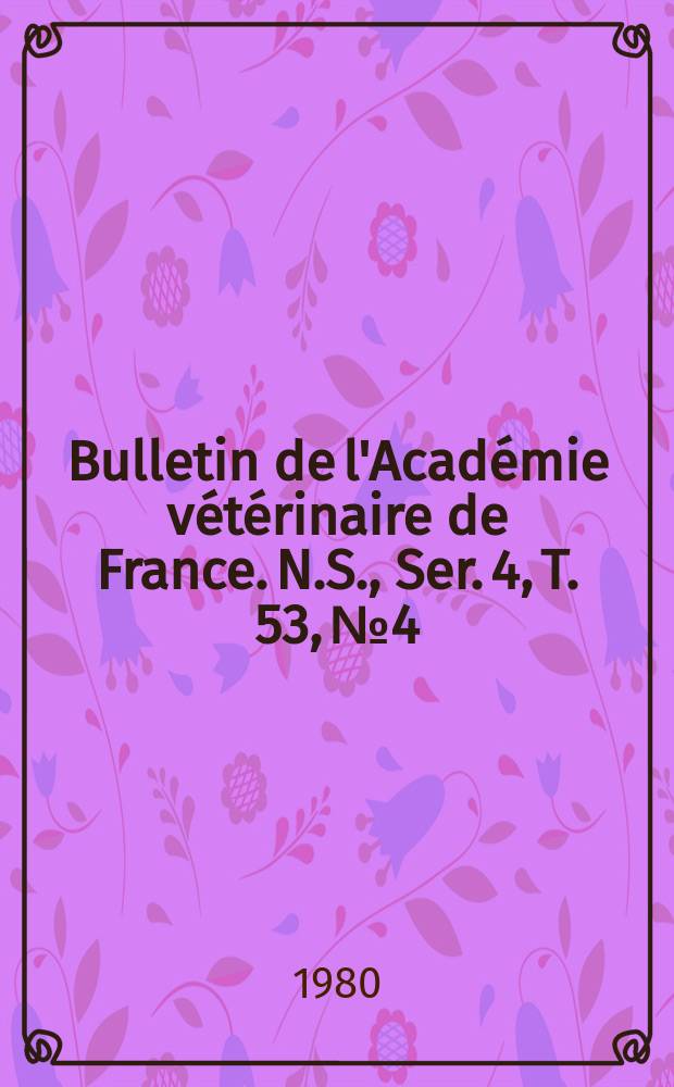 Bulletin de l'Académie vétérinaire de France. N.S., [Ser. 4], T. 53, № 4