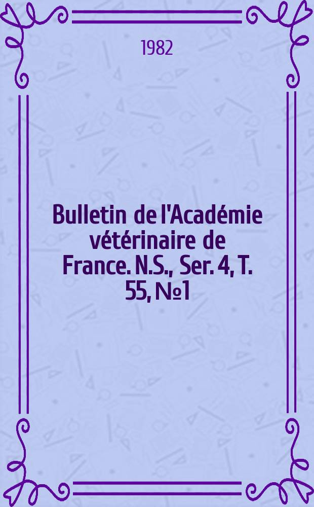 Bulletin de l'Académie vétérinaire de France. N.S., [Ser. 4], T. 55, № 1