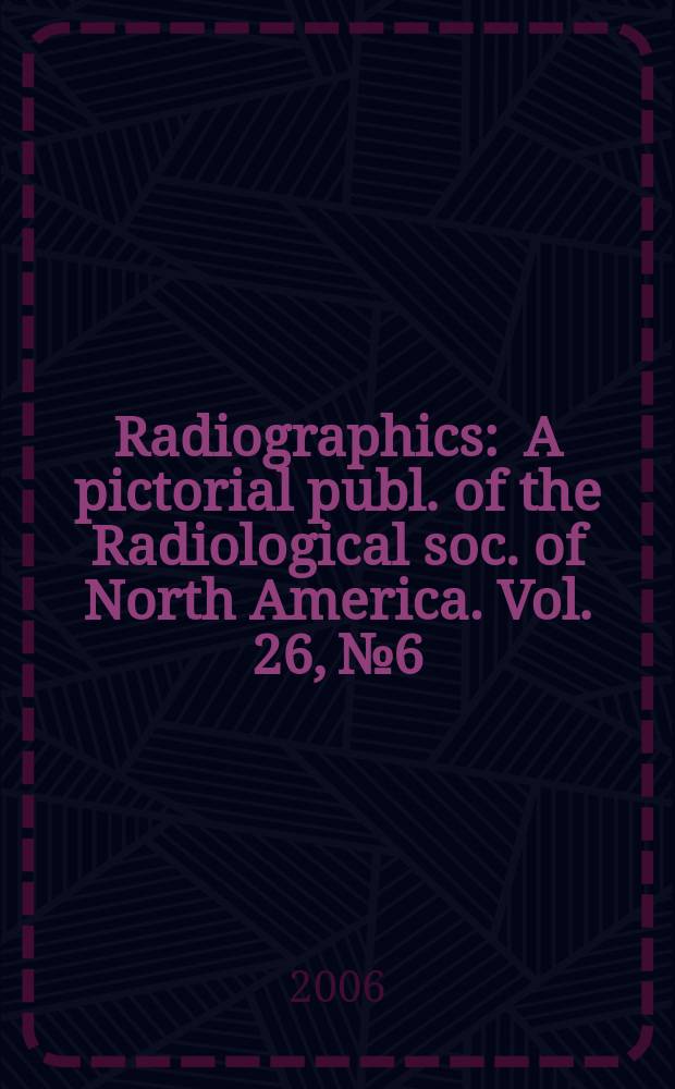 Radiographics : A pictorial publ. of the Radiological soc. of North America. Vol. 26, № 6