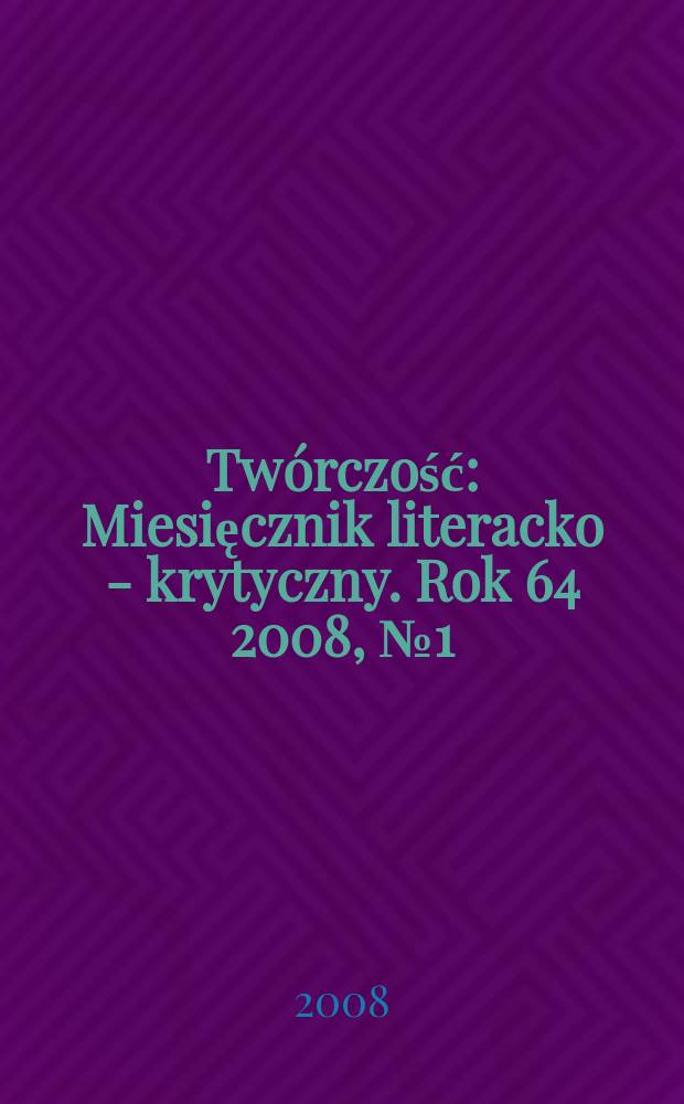 Twórczość : Miesięcznik literacko - krytyczny. Rok 64 2008, № 1(746)