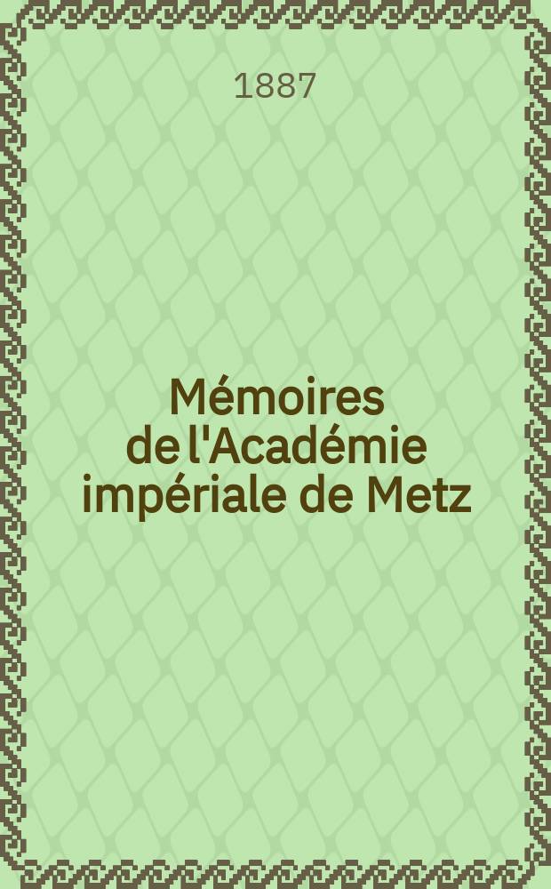 Mémoires de l'Académie impériale de Metz : Lettres, sciences, arts et agriculture. Période 2, année 65 1883/84, série 3, année 13