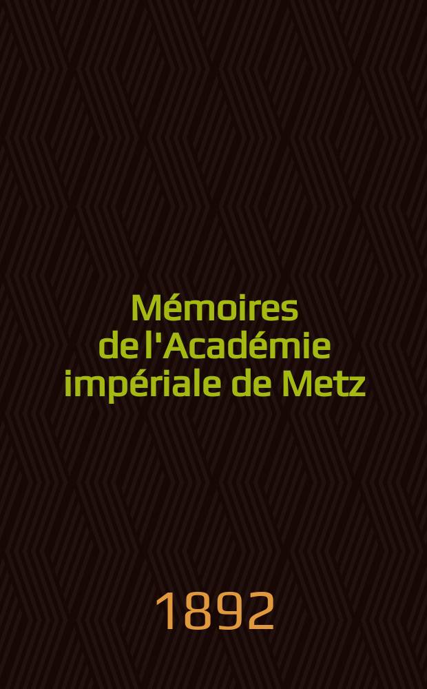 Mémoires de l'Académie impériale de Metz : Lettres, sciences, arts et agriculture. Période 2, année 69 1887/88, série 3, année 17