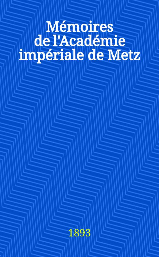 Mémoires de l'Académie impériale de Metz : Lettres, sciences, arts et agriculture. Période 2, année 72 1890/91, série 3, année 20