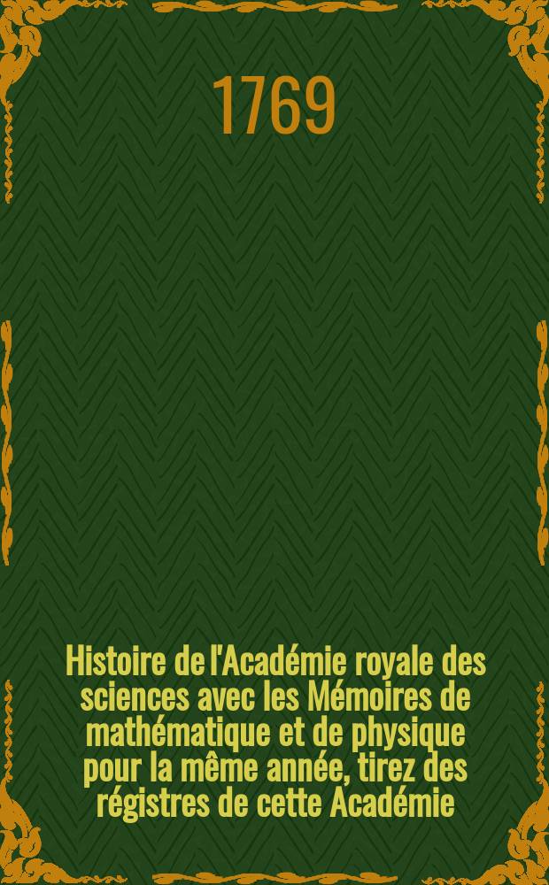 Histoire de l'Académie royale des sciences avec les Mémoires de mathématique et de physique pour la même année, tirez des régistres de cette Académie. Nouvelle centurie, t. 15 : 1757
