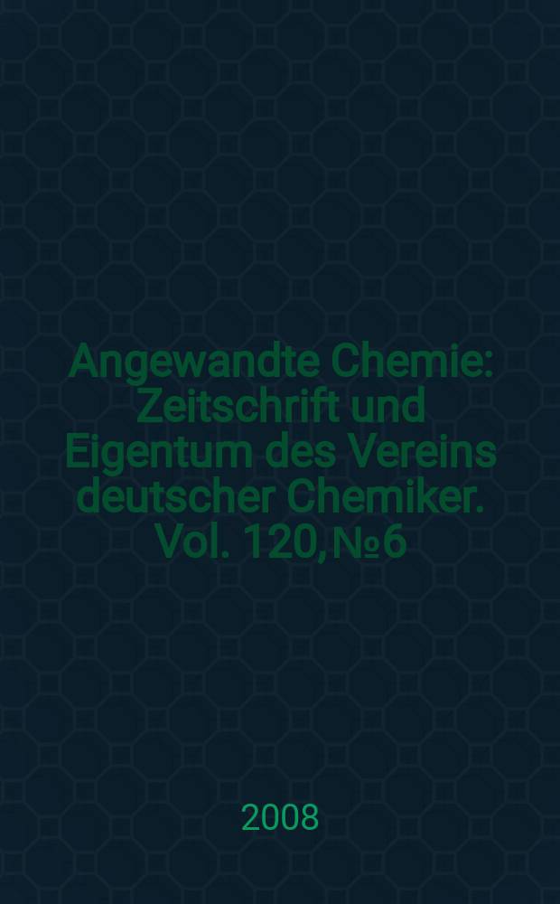 Angewandte Chemie : Zeitschrift und Eigentum des Vereins deutscher Chemiker. Vol. 120, № 6